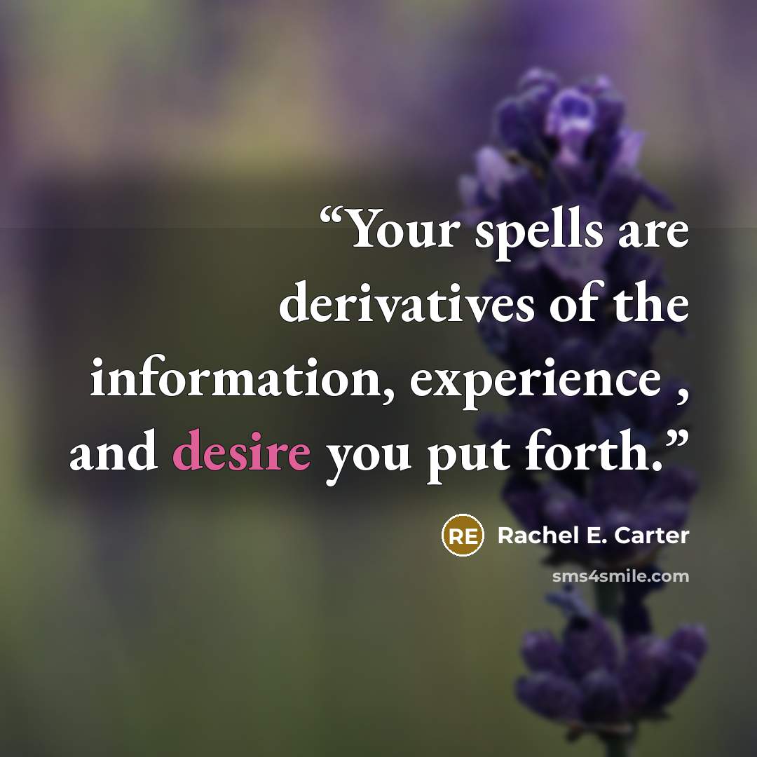 “Your spells are derivatives of the information, experience , and desire you put forth.” quote by Rachel E. Carter