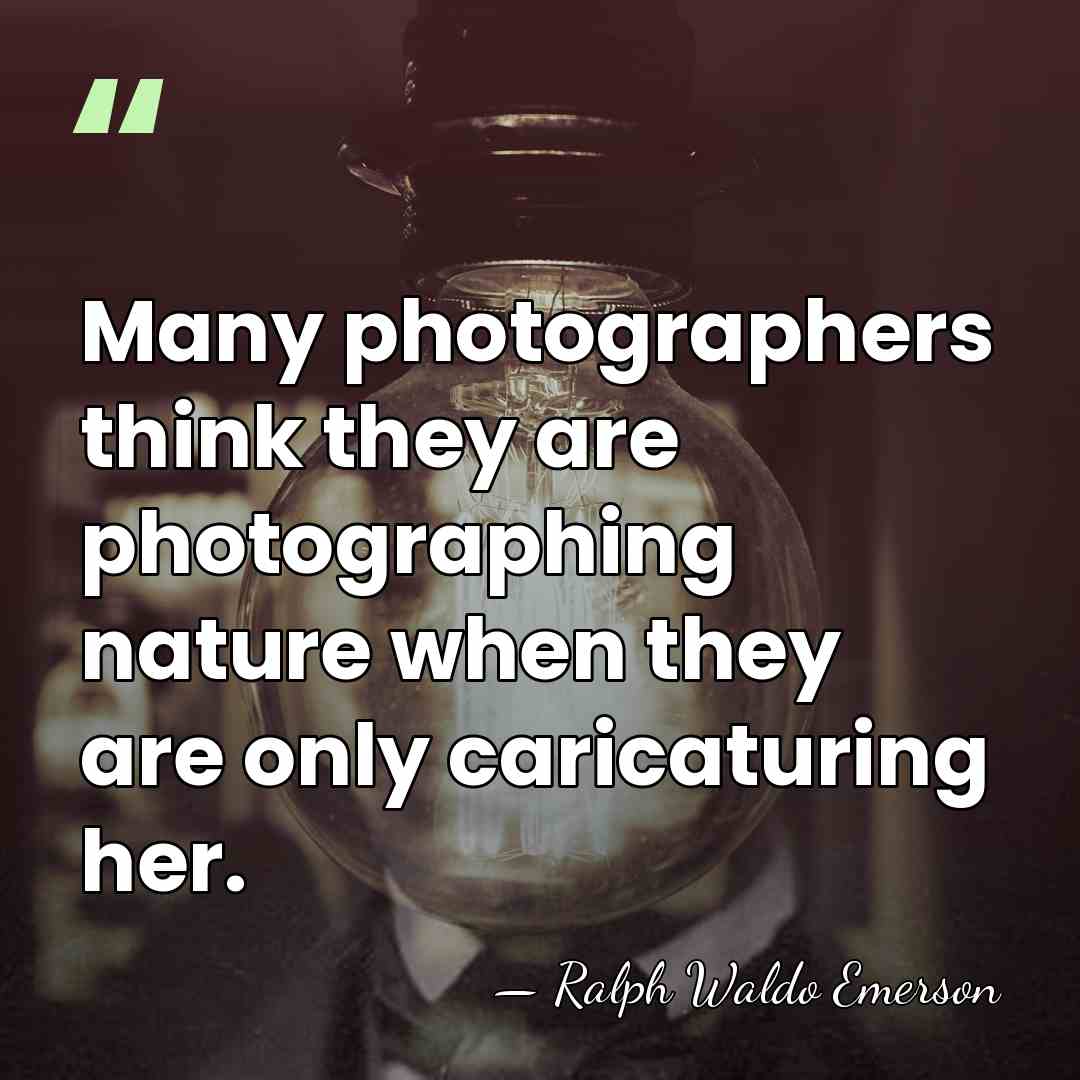 Many photographers think they are photographing nature when they are only caricaturing&hellip; - Ralph Waldo Emerson