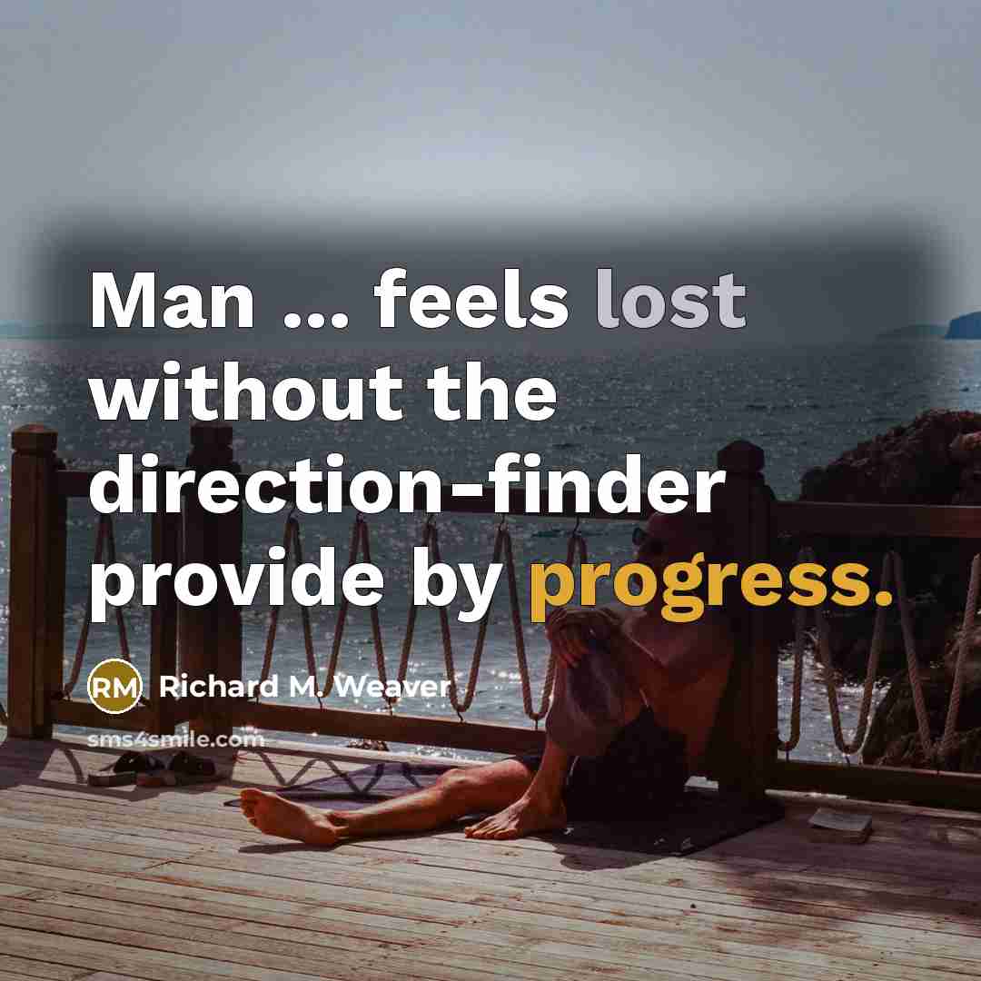“Man ... feels lost without the direction-finder provide by progress.” quote by Richard M. Weaver