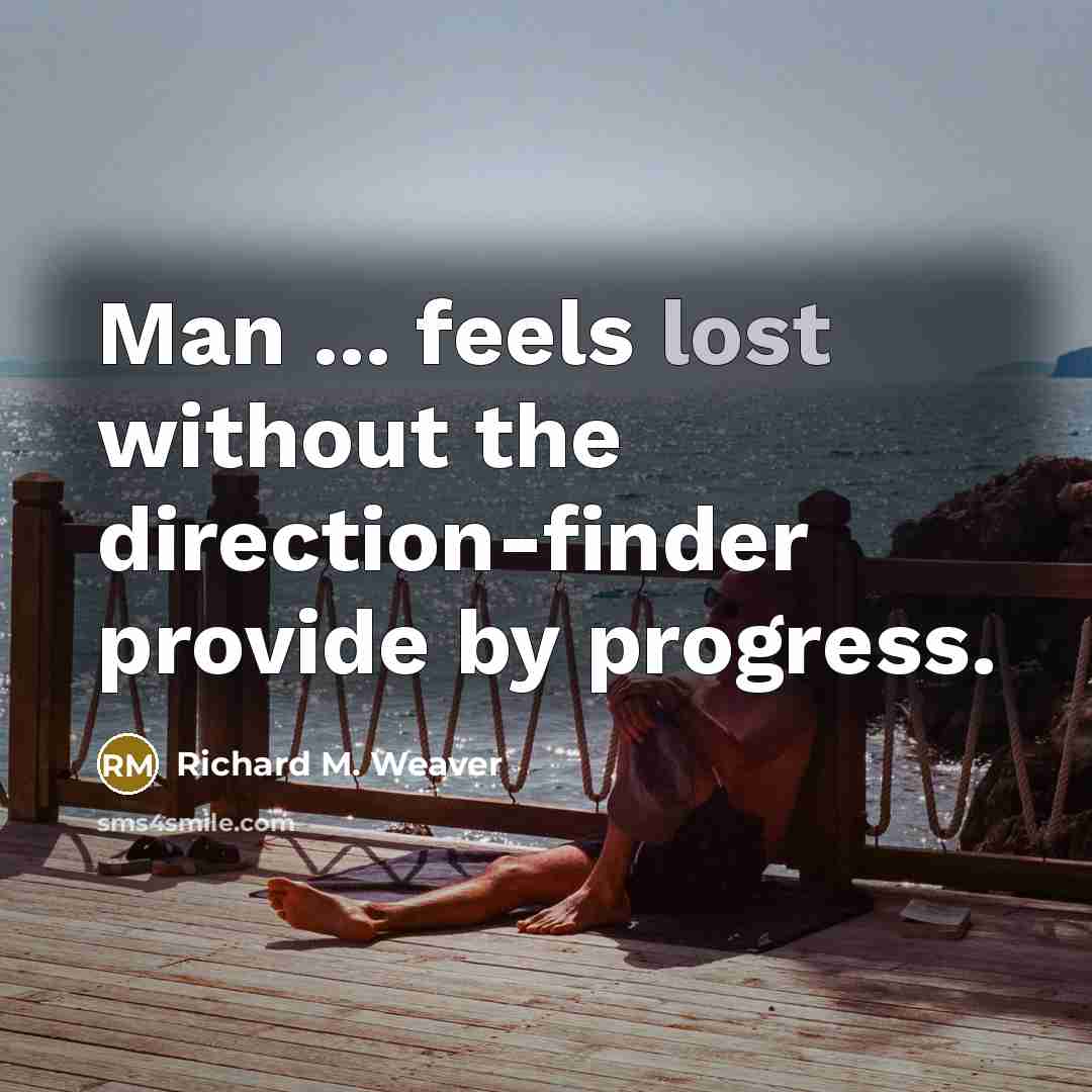“Man ... feels lost without the direction-finder provide by progress.…” quote by Richard M. Weaver