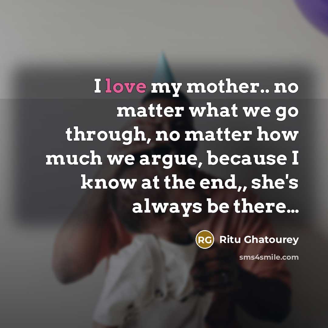 “I love my mother.. no matter what we go through, no matter how much we argue, because I know at the end,, she's always be there…” quote by Ritu Ghatourey