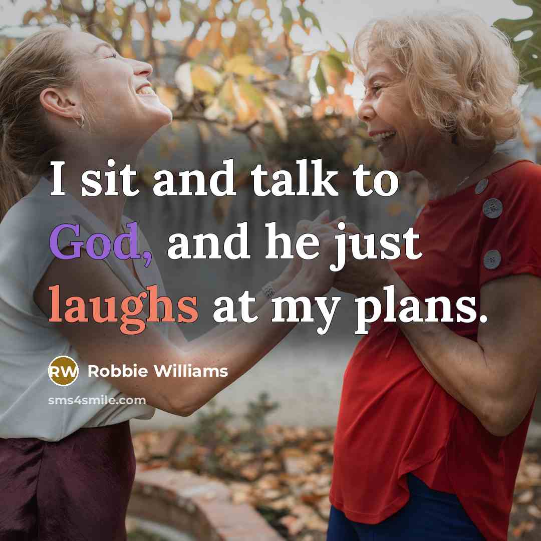 “I sit and talk to God, and he just laughs at my plans.” quote by Robbie Williams