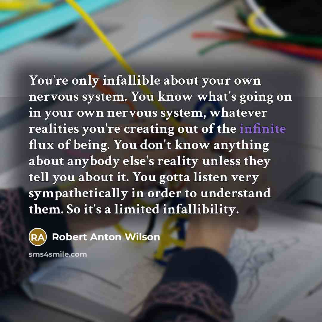“You're only infallible about your own nervous system. You know…” quote by Robert Anton Wilson
