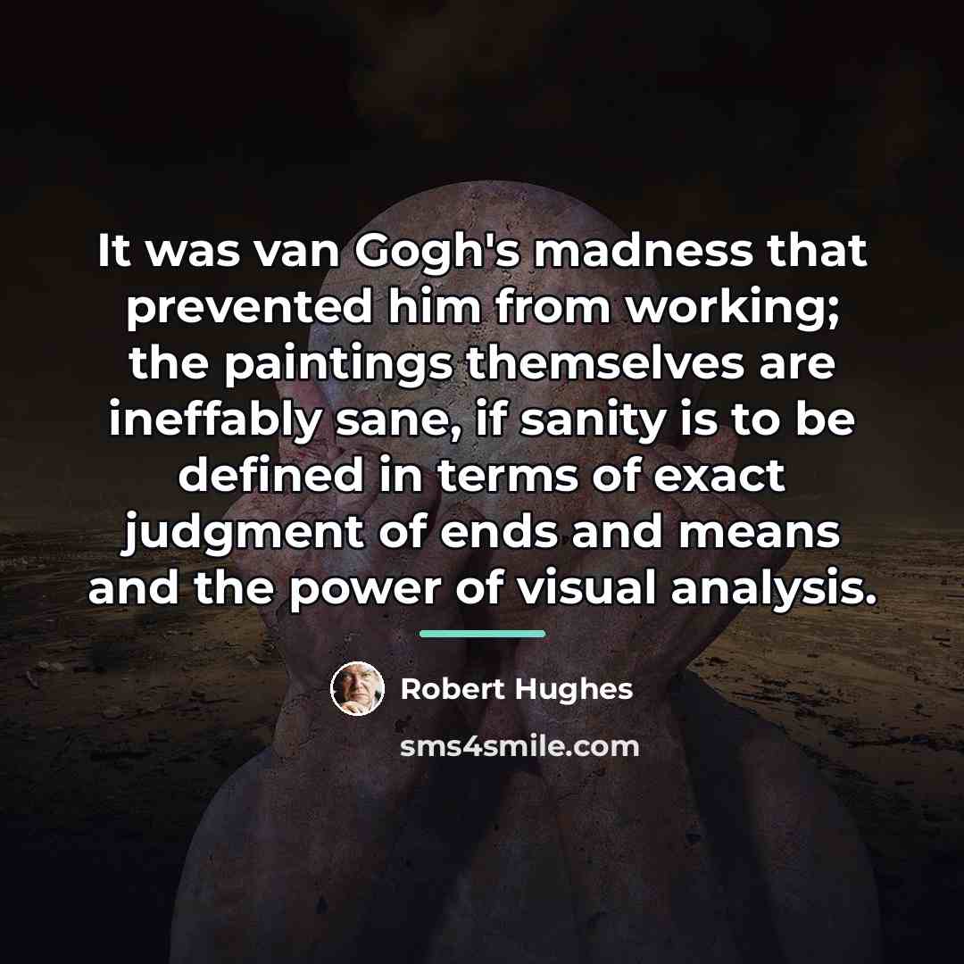 “It was van Gogh's madness that prevented him from working;…” quote by Robert Hughes