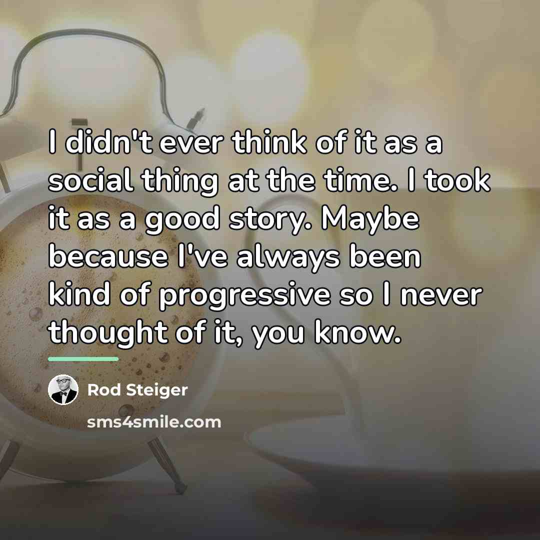 “I didn't ever think of it as a social thing…” quote by Rod Steiger