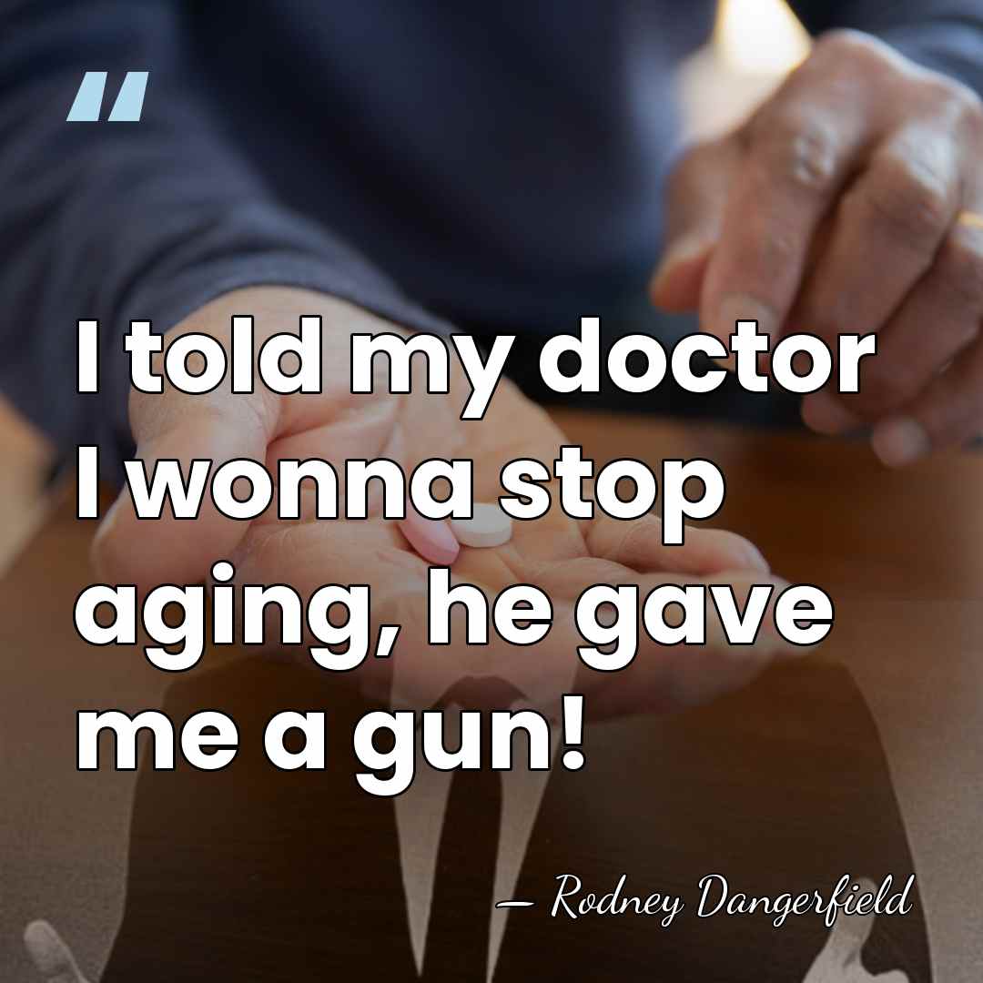 I told my doctor I wonna stop aging, he gave me a&hellip; - Rodney Dangerfield
