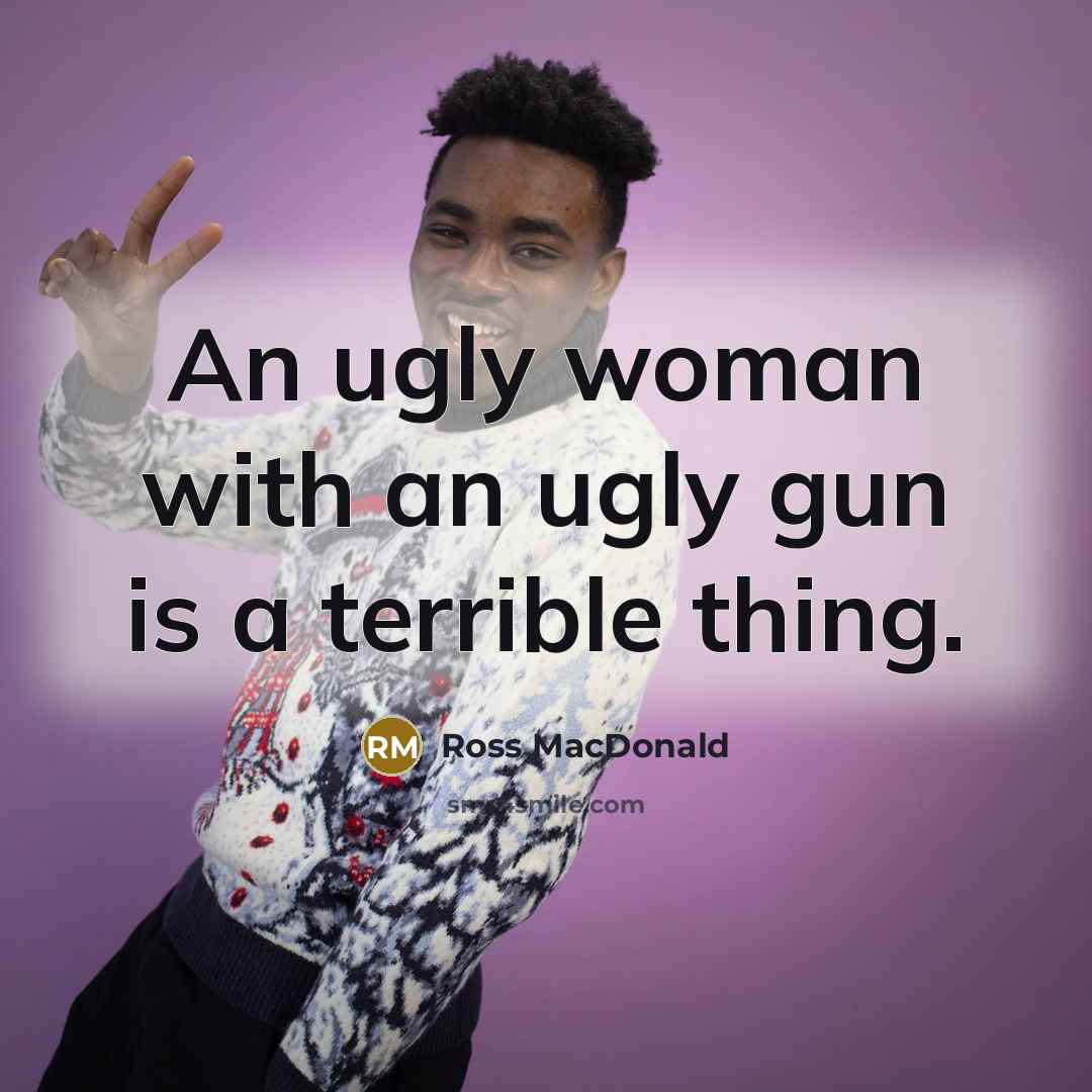“An ugly woman with an ugly gun is a terrible…” quote by Ross MacDonald