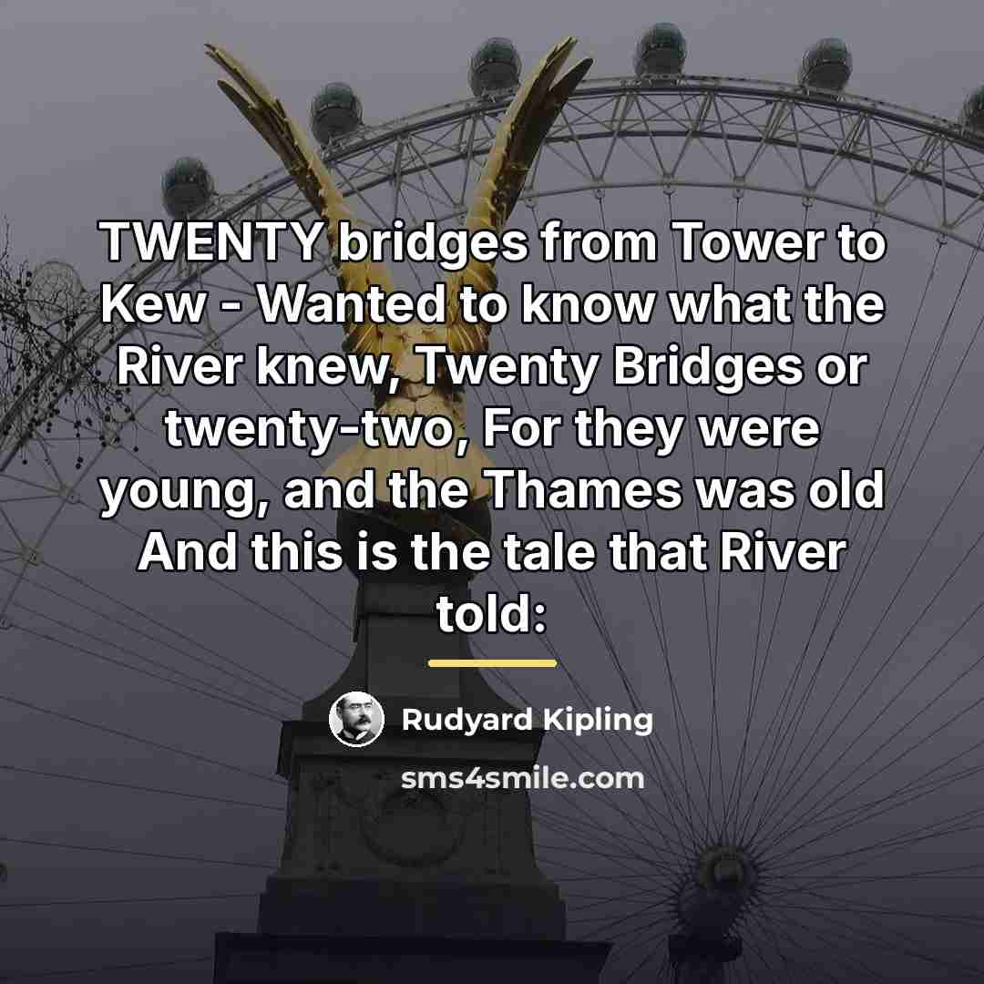 “TWENTY bridges from Tower to Kew - Wanted to know…” quote by Rudyard Kipling