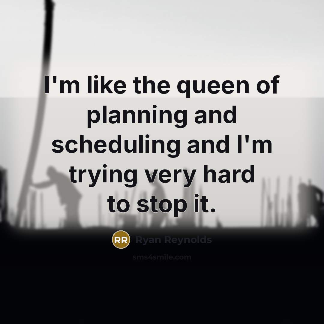 “I'm like the queen of planning and scheduling and I'm…” quote by Ryan Reynolds