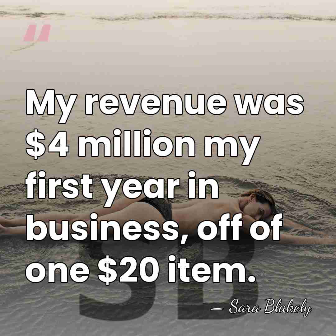 My revenue was $4 million my first year in business, off of&hellip; - Sara Blakely
