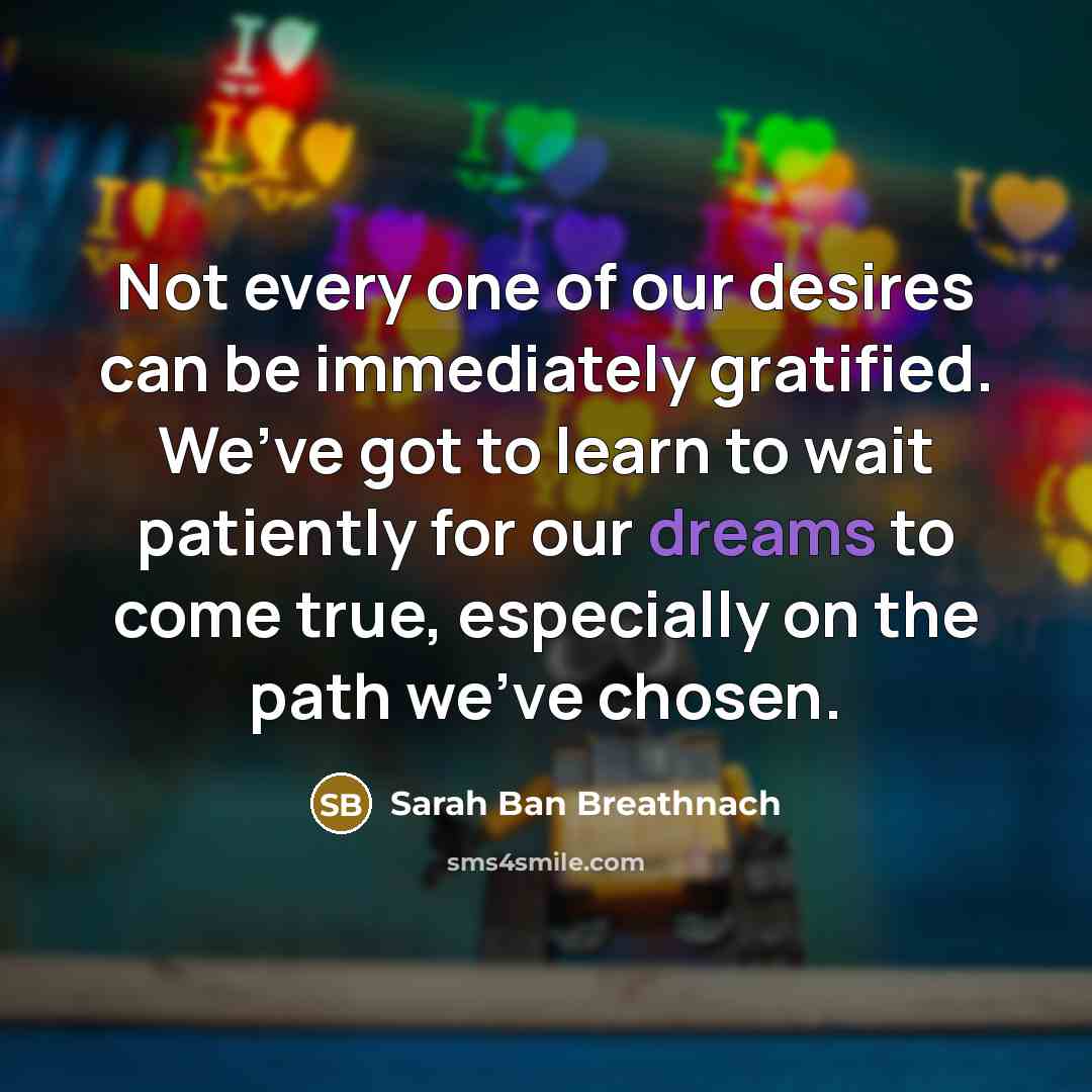 “Not every one of our desires can be immediately gratified.…” quote by Sarah Ban Breathnach