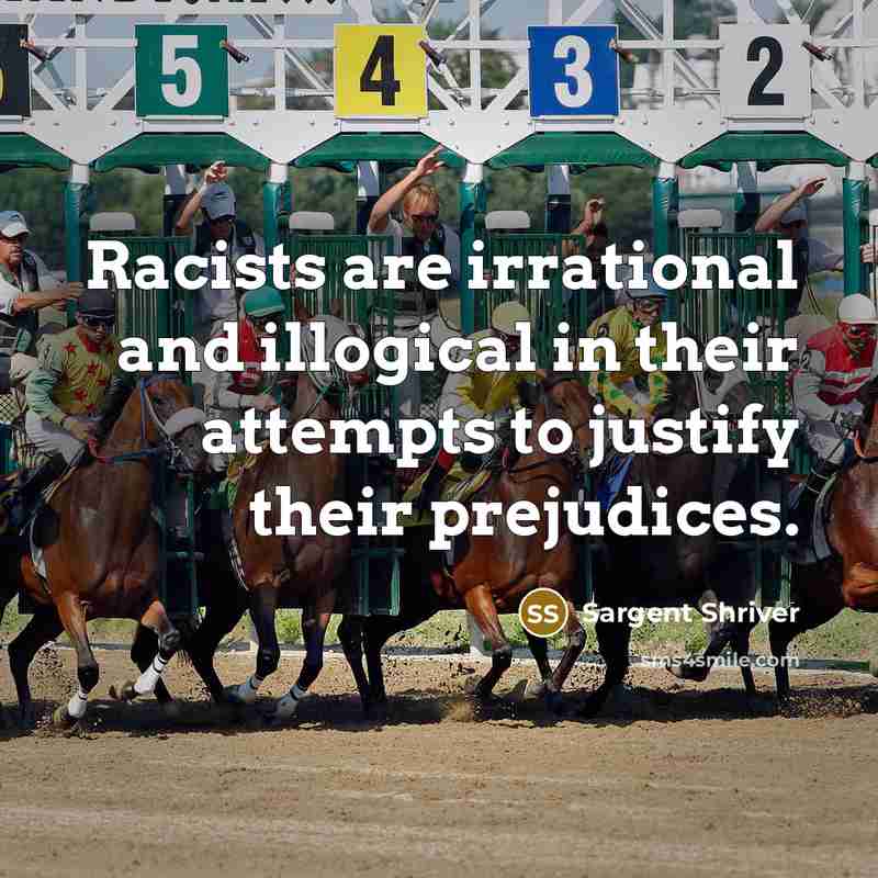“Racists are irrational and illogical in their attempts to justify…” quote by Sargent Shriver