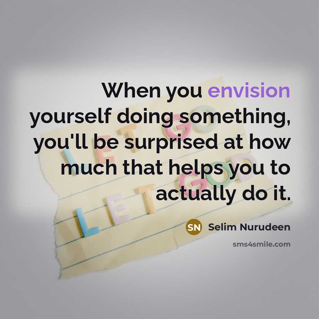 “When you envision yourself doing something, you'll be surprised at how much that helps you to actually do it.” quote by Selim Nurudeen