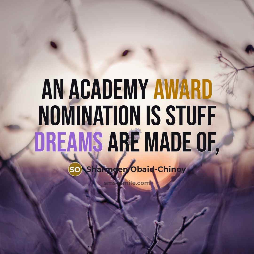 “An Academy Award nomination is stuff dreams are made of,…” quote by Sharmeen Obaid-Chinoy