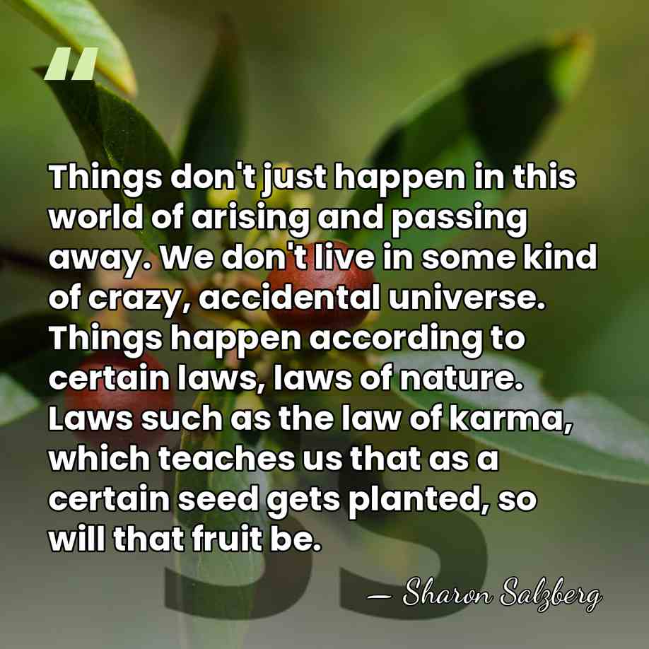 Things don't just happen in this world of arising and passing away.&hellip; - Sharon Salzberg