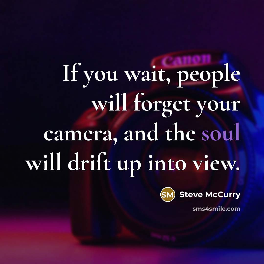 “If you wait, people will forget your camera, and the…” quote by Steve McCurry