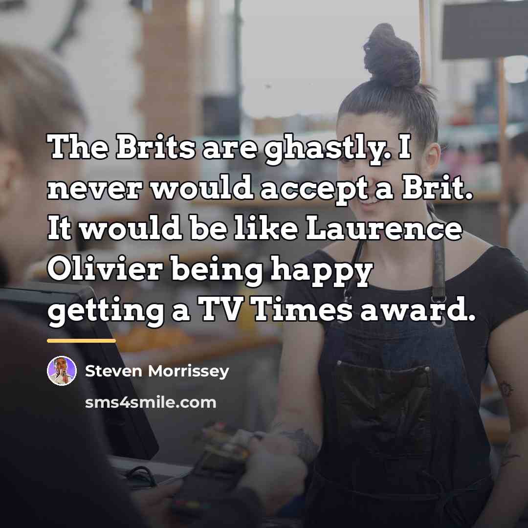 “The Brits are ghastly. I never would accept a Brit.…” quote by Steven Morrissey