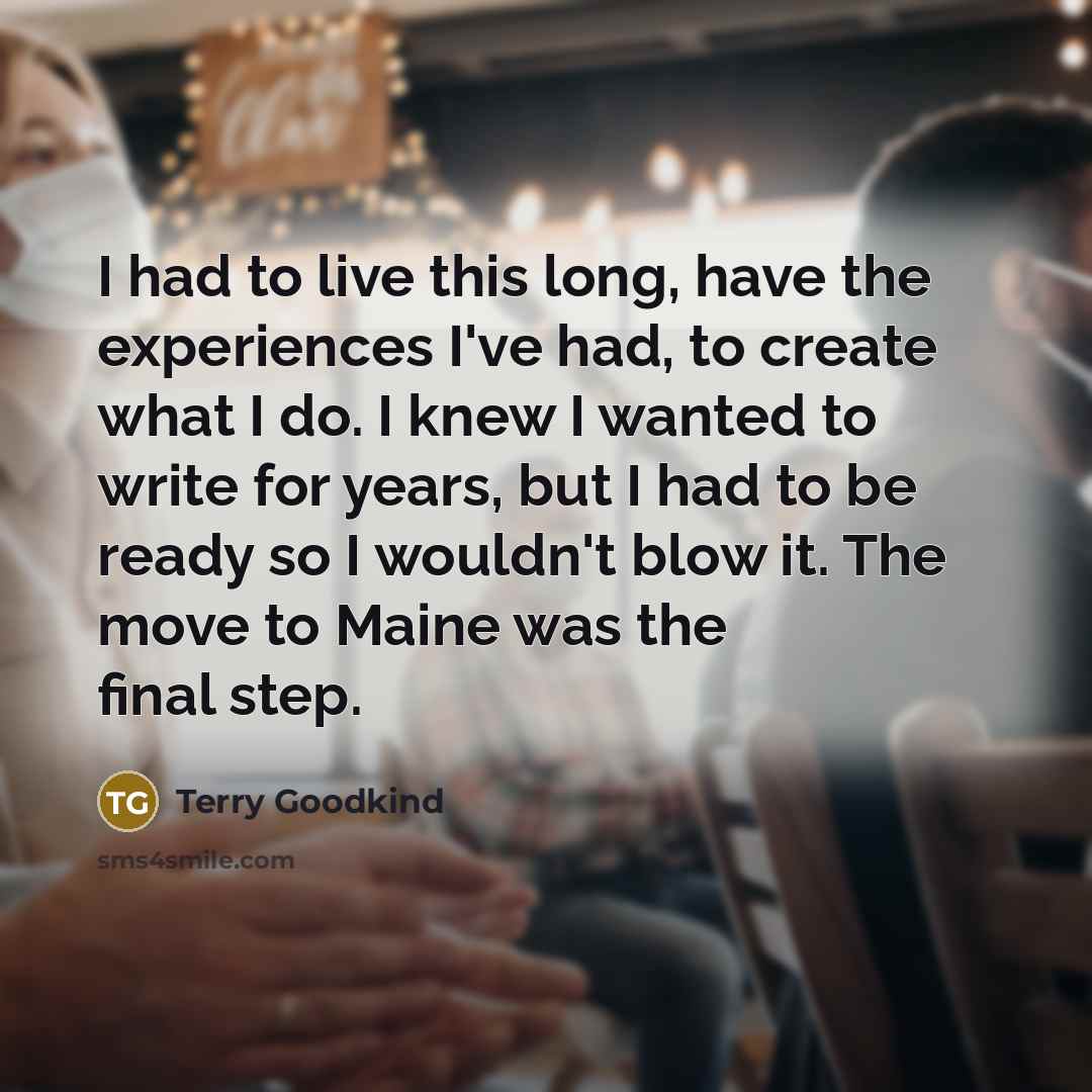 “I had to live this long, have the experiences I've…” quote by Terry Goodkind