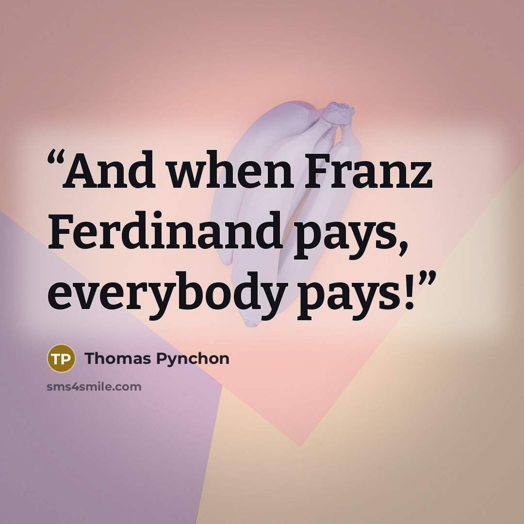 “And when Franz Ferdinand pays, everybody pays!” quote by Thomas Pynchon