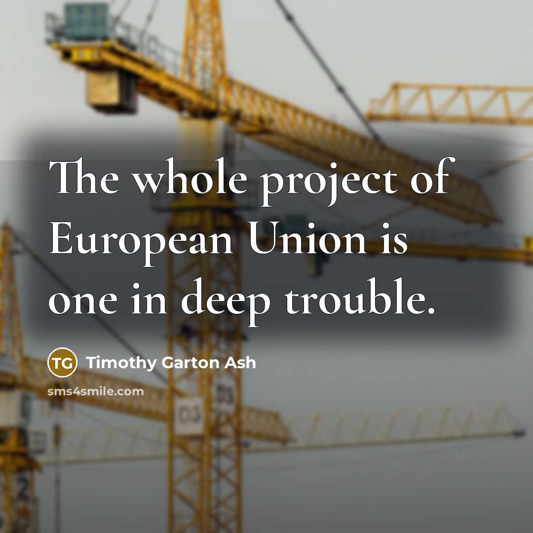 “The whole project of European Union is one in deep trouble.” quote by Timothy Garton Ash
