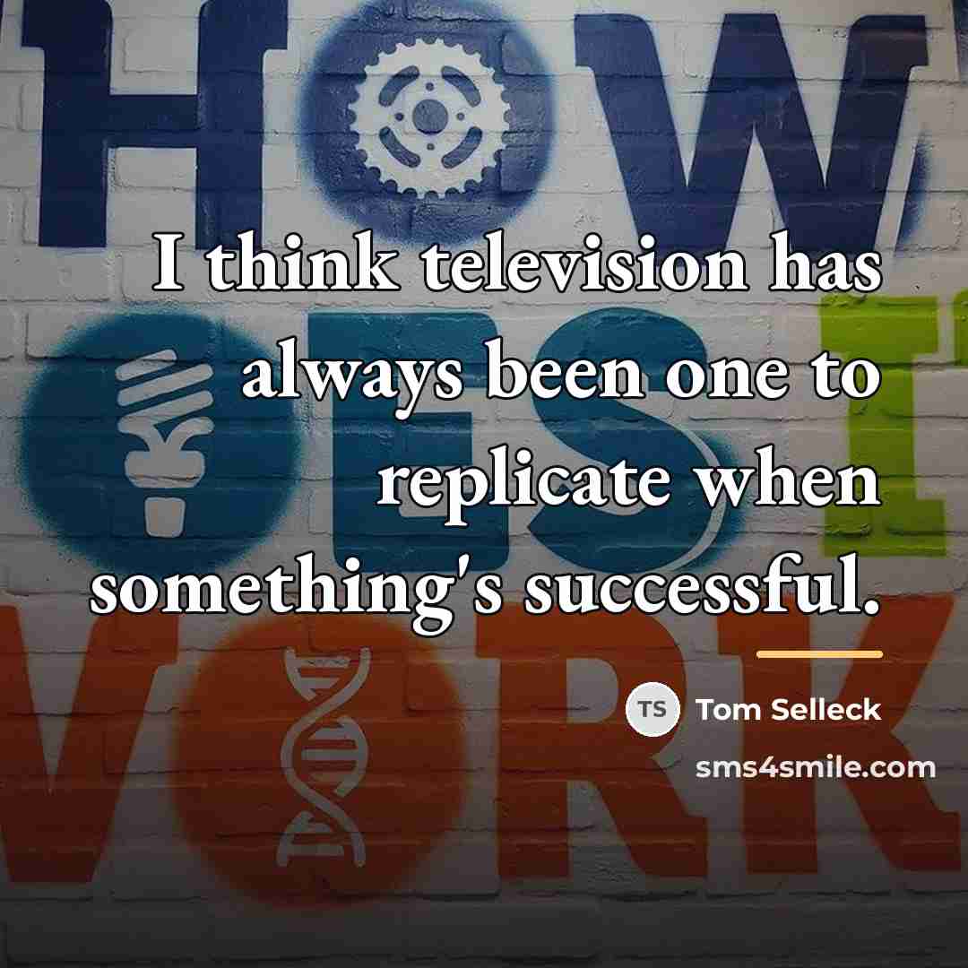 “I think television has always been one to replicate when…” quote by Tom Selleck