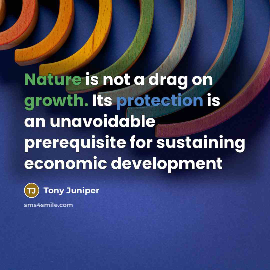 “Nature is not a drag on growth. Its protection is an unavoidable prerequisite for sustaining economic development” quote by Tony Juniper