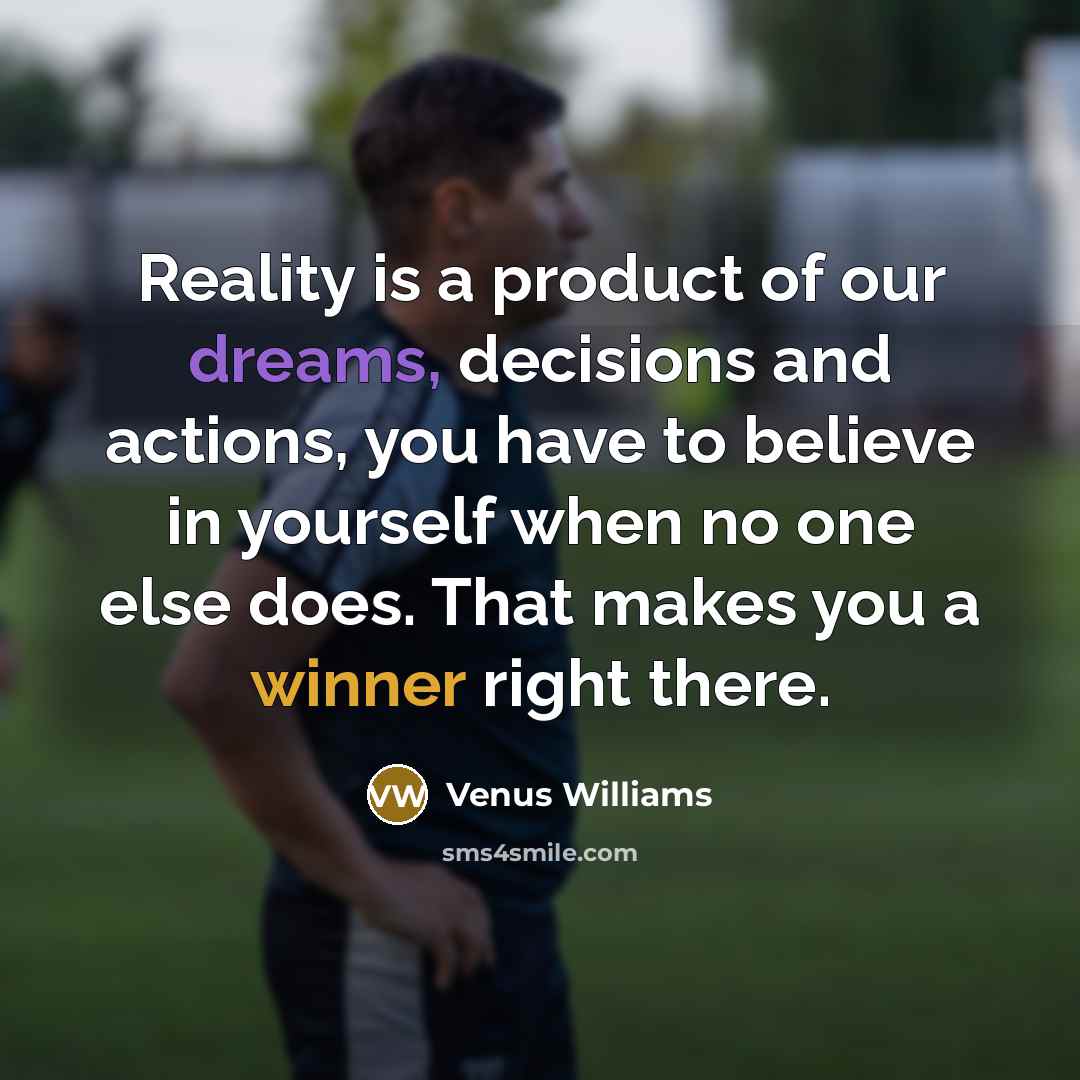 “Reality is a product of our dreams, decisions and actions,…” quote by Venus Williams