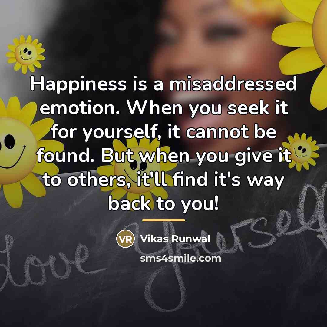 “Happiness is a misaddressed emotion. When you seek it for…” quote by Vikas Runwal
