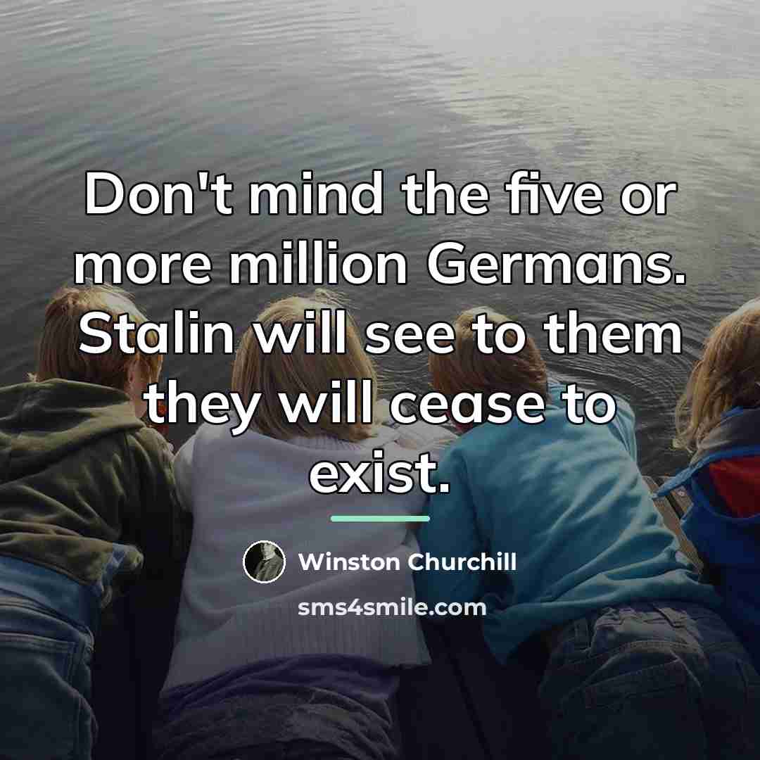 “Don't mind the five or more million Germans. Stalin will…” quote by Winston Churchill