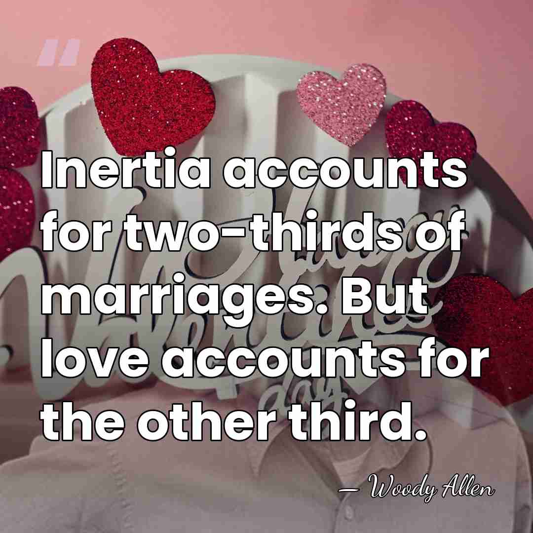 Inertia accounts for two-thirds of marriages. But love accounts for the other&hellip; - Woody Allen