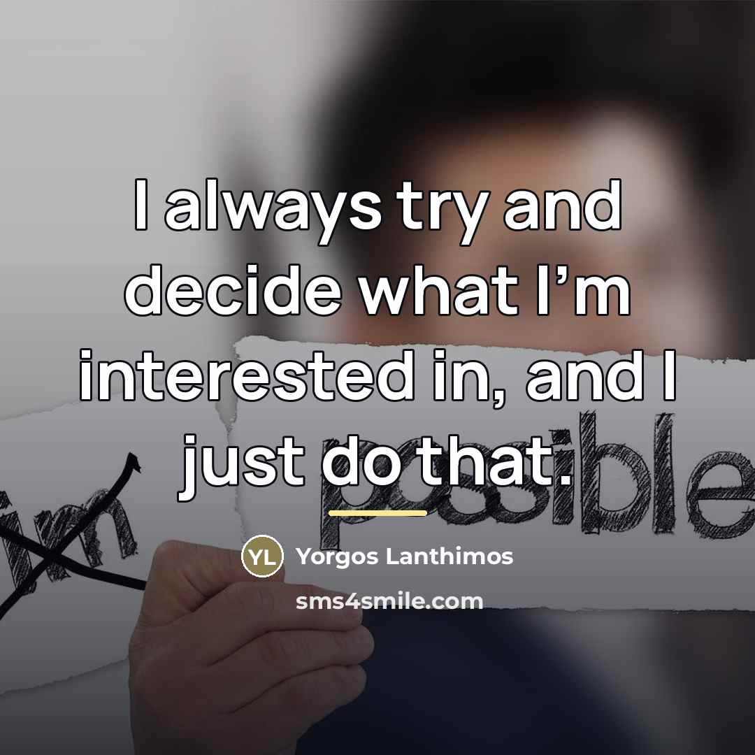 “I always try and decide what I'm interested in, and…” quote by Yorgos Lanthimos