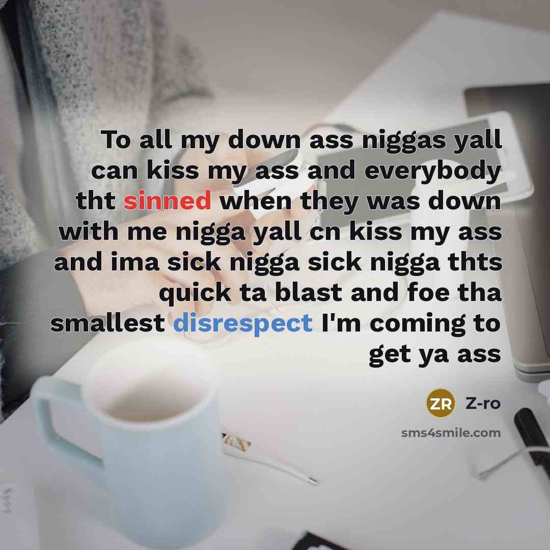 “To all my down ass niggas yall can kiss my ass and everybody tht sinned when they was down with me nigga yall cn kiss my ass and ima sick nigga sick nigga thts quick ta blast and foe tha smallest disrespect I'm coming to get ya ass” quote by Z-ro