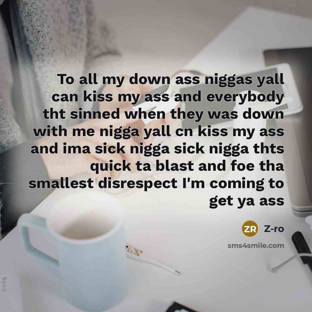 “To all my down ass niggas yall can kiss my ass and everybody tht sinned when they was down with me nigga yall cn kiss my ass and ima sick nigga sick nigga thts quick ta blast and foe tha smallest disrespect I'm coming to get ya ass” quote by Z-ro
