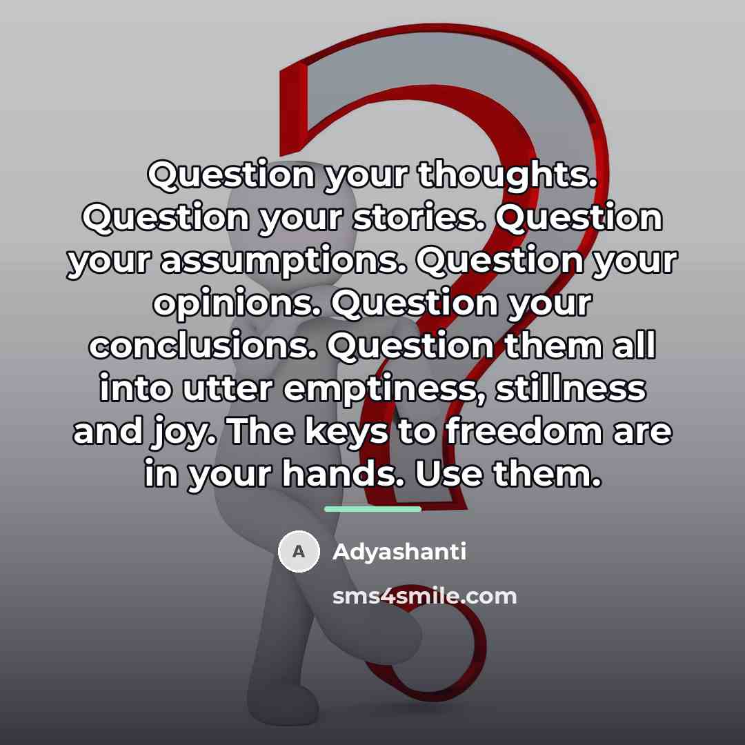 “Question your thoughts. Question your stories. Question your assumptions. Question…” quote by Adyashanti
