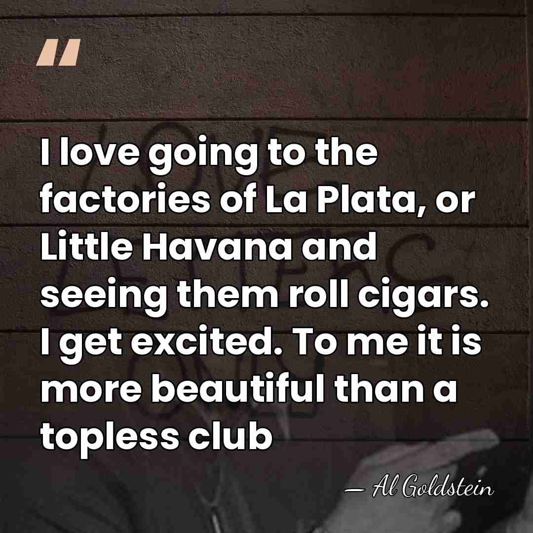 I love going to the factories of La Plata, or Little Havana&hellip; - Al Goldstein