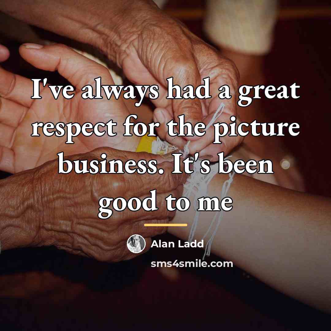 “I've always had a great respect for the picture business.…” quote by Alan Ladd