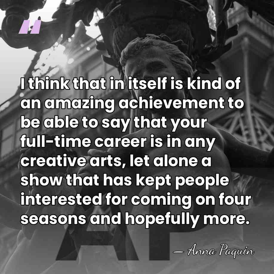 I think that in itself is kind of an amazing achievement to&hellip; - Anna Paquin
