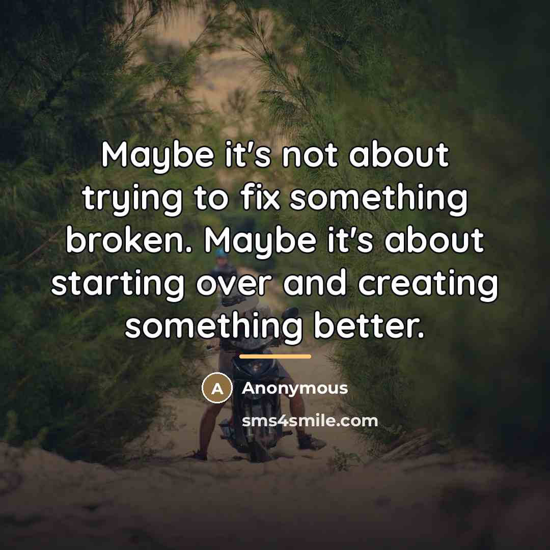 “Maybe it's not about trying to fix something broken. Maybe…” quote by Anonymous