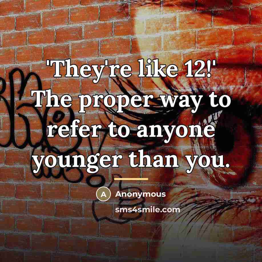 “'They're like 12!' The proper way to refer to anyone…” quote by Anonymous