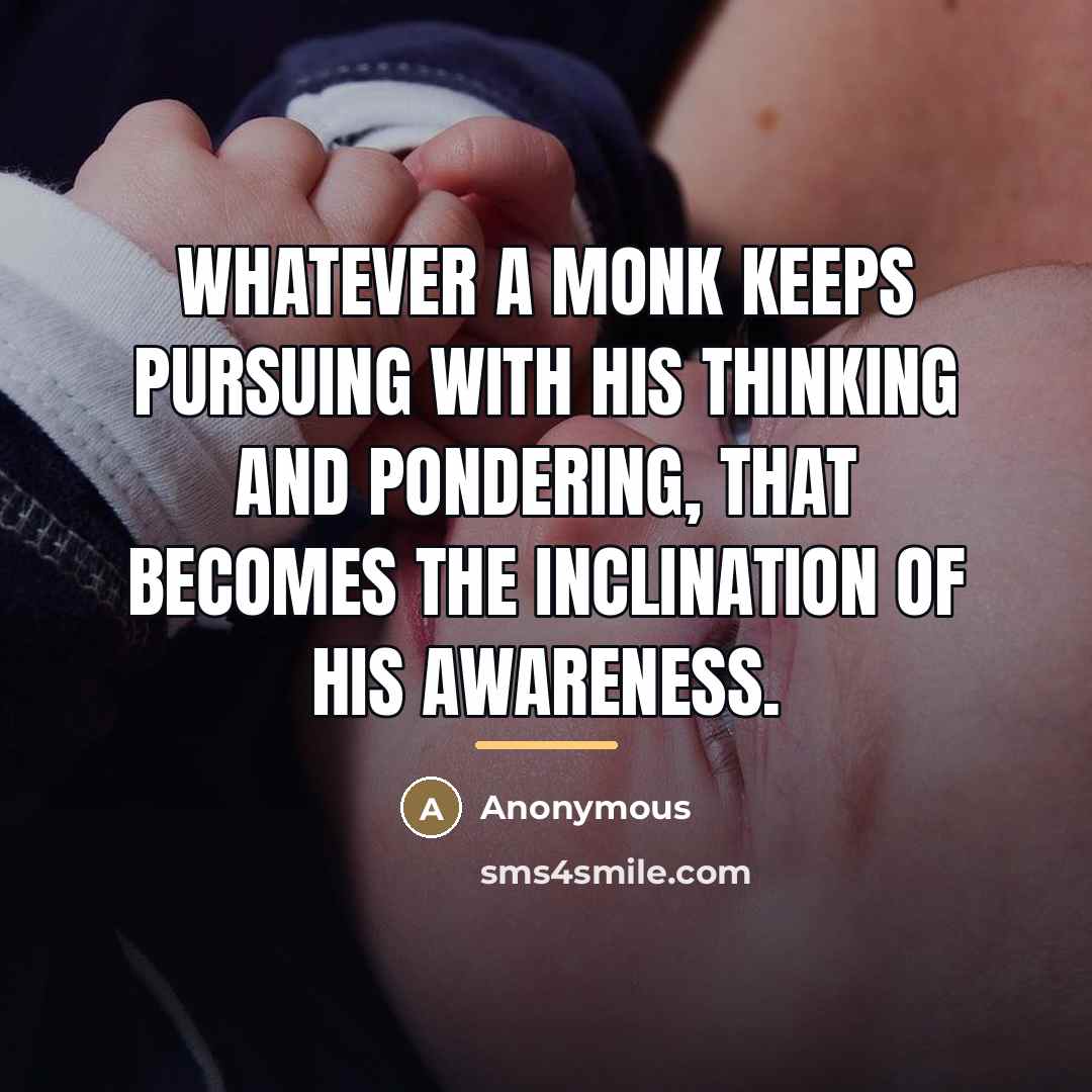 “Whatever a monk keeps pursuing with his thinking and pondering,…” quote by Anonymous