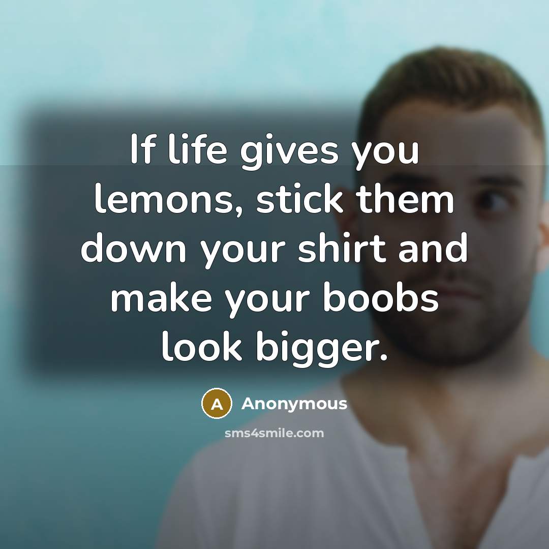 “If life gives you lemons, stick them down your shirt…” quote by Anonymous