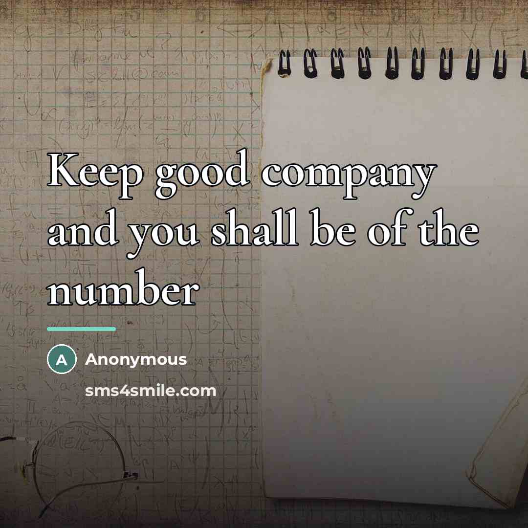 “Keep good company and you shall be of the number…” quote by Anonymous