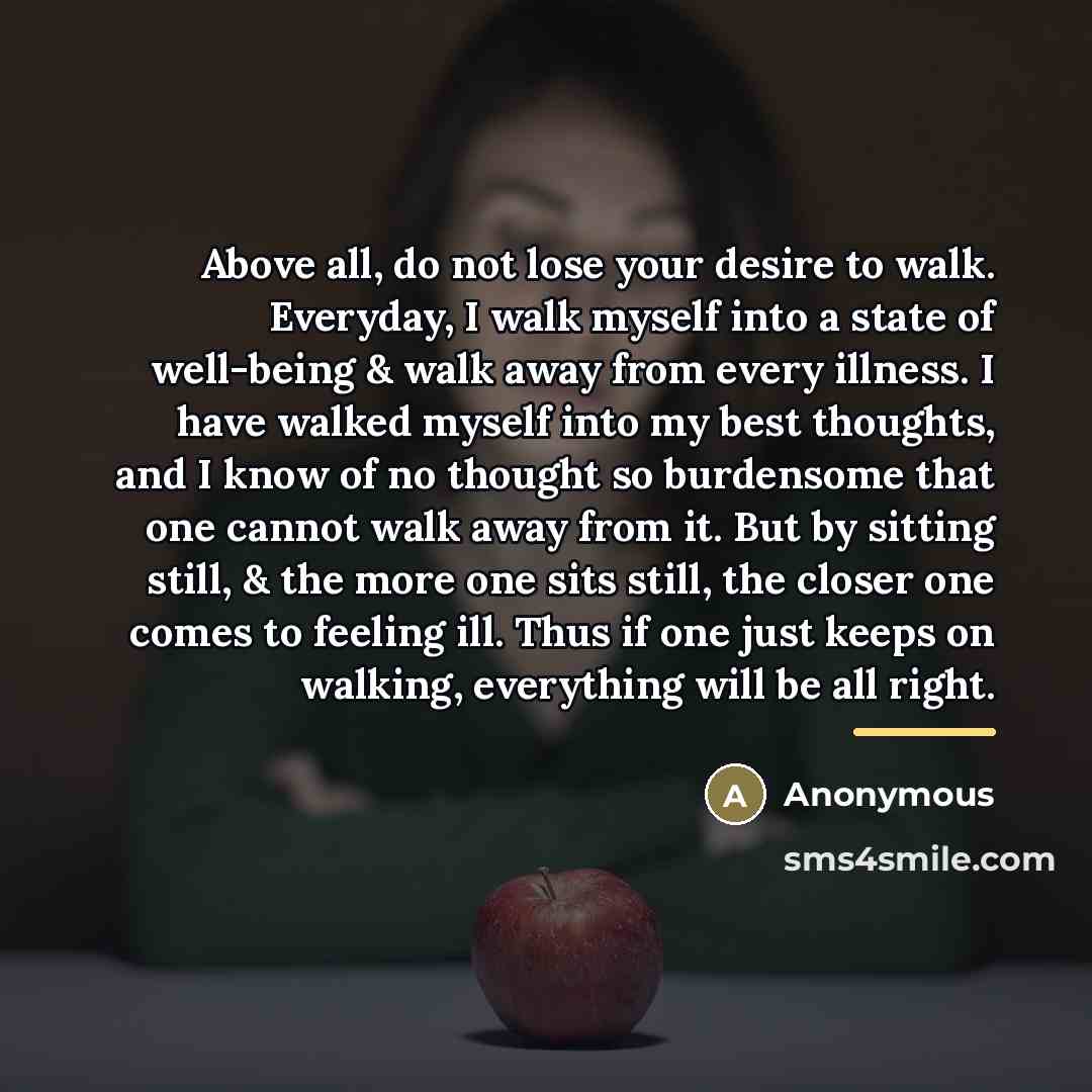 “Above all, do not lose your desire to walk. Everyday,…” quote by Anonymous