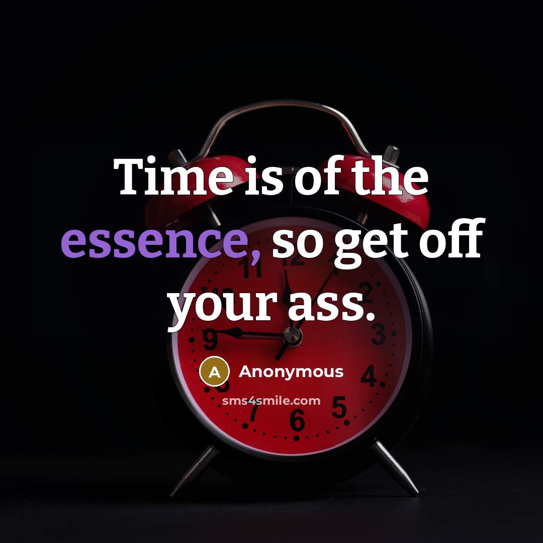“Time is of the essence, so get off your ass.” quote by Anonymous
