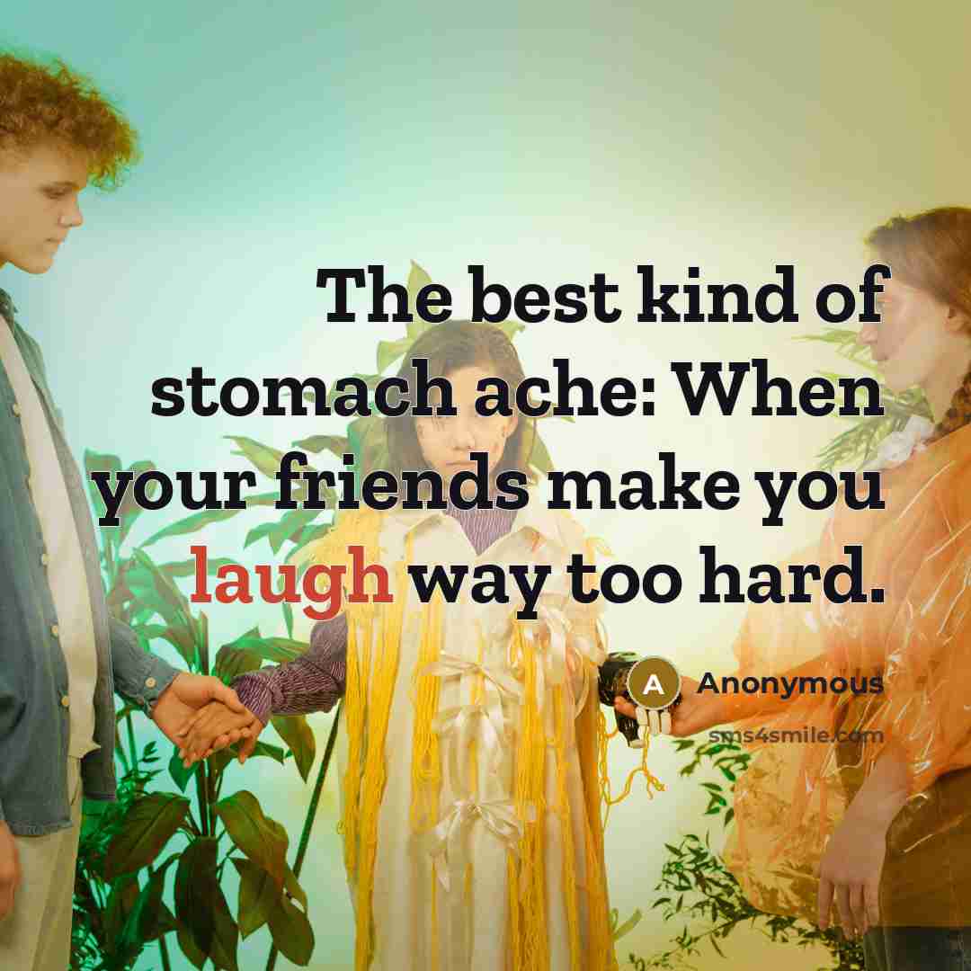 “The best kind of stomach ache: When your friends make…” quote by Anonymous