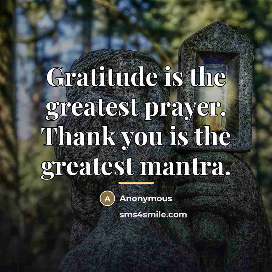 “Gratitude is the greatest prayer. Thank you is the greatest…” quote by Anonymous