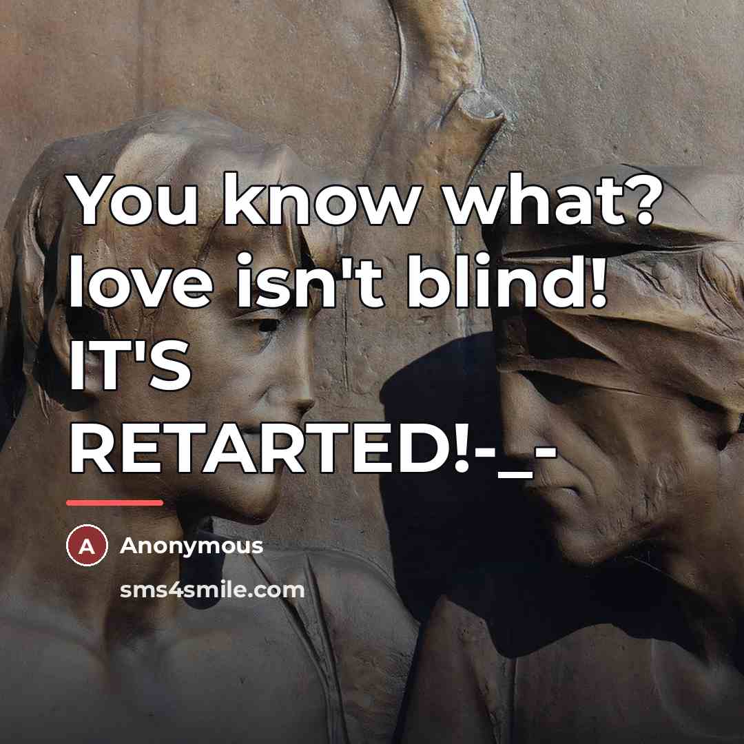 “You know what? love isn't blind! IT'S RETARTED!-_-…” quote by Anonymous