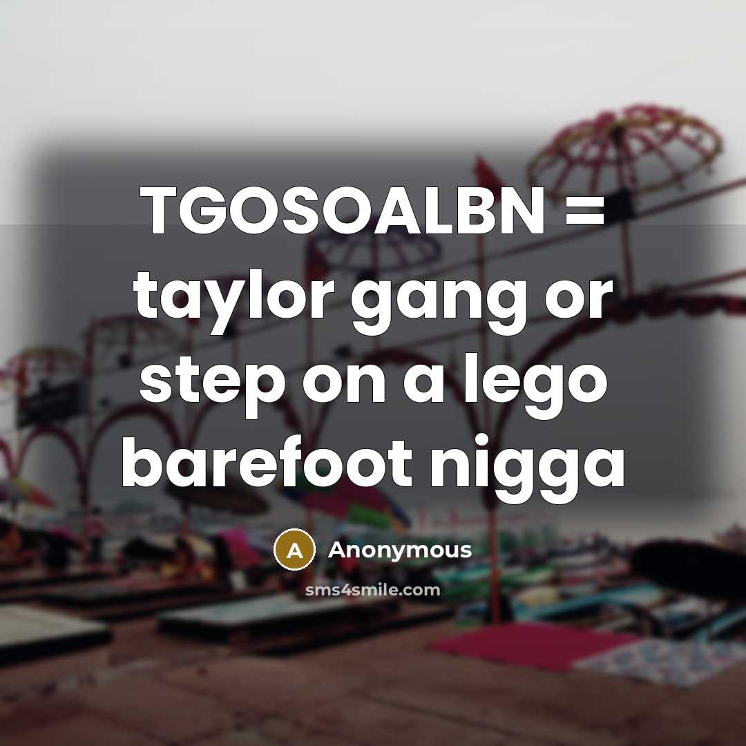 “TGOSOALBN = taylor gang or step on a lego barefoot nigga” quote by Anonymous