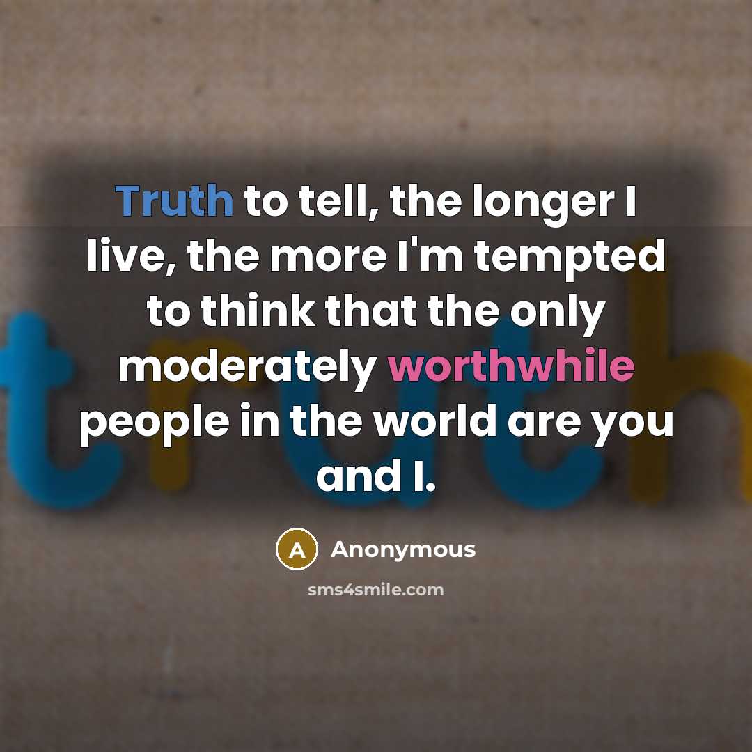 “Truth to tell, the longer I live, the more I'm…” quote by Anonymous