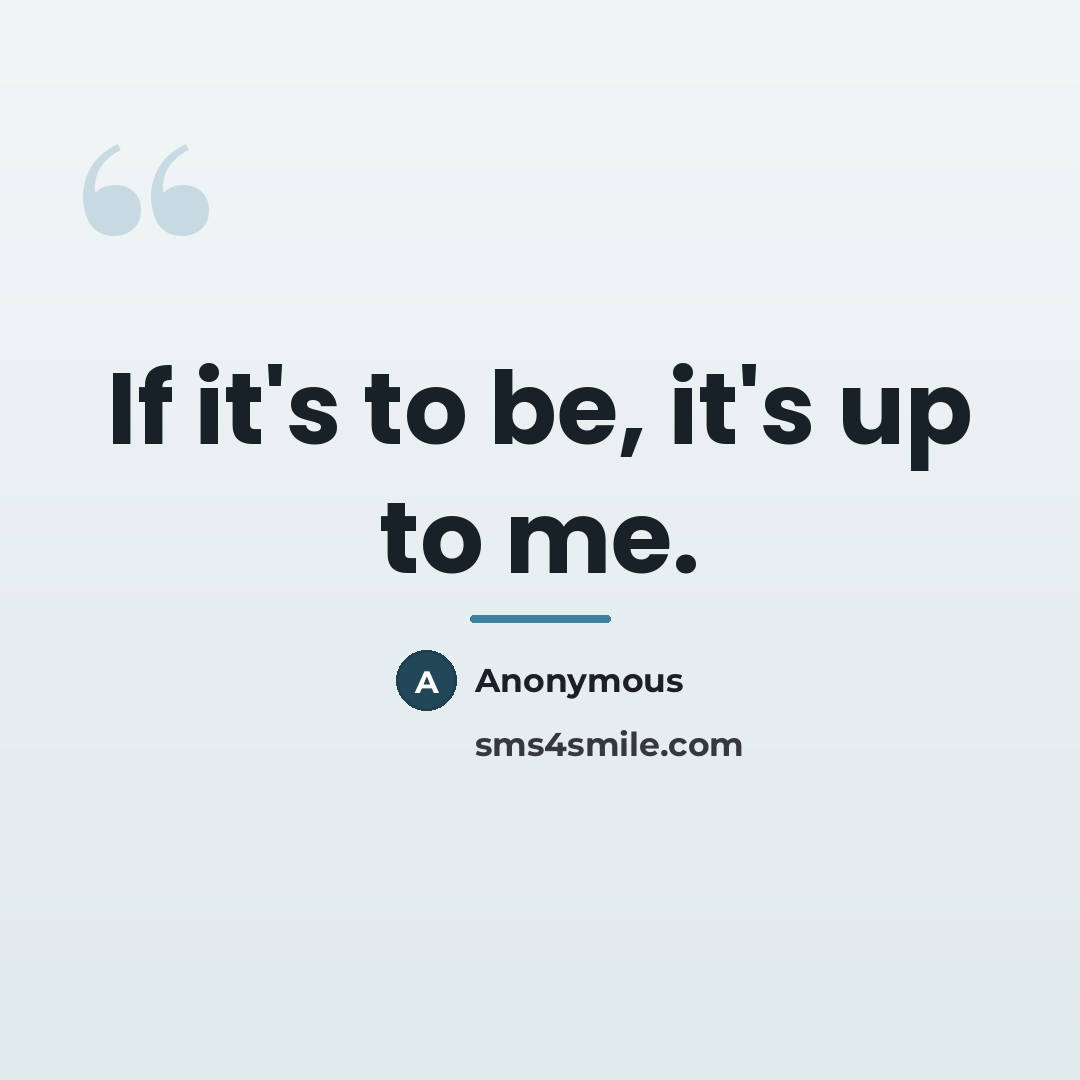 “If it's to be, it's up to me.…” quote by Anonymous